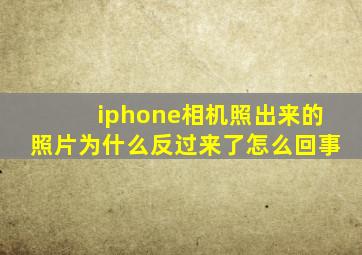 iphone相机照出来的照片为什么反过来了怎么回事