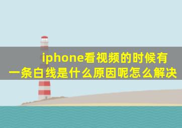 iphone看视频的时候有一条白线是什么原因呢怎么解决