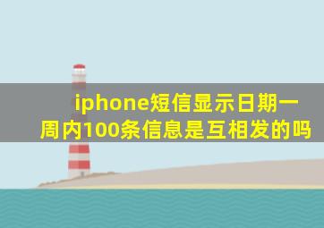 iphone短信显示日期一周内100条信息是互相发的吗