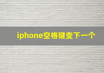 iphone空格键变下一个