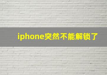 iphone突然不能解锁了