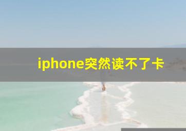 iphone突然读不了卡