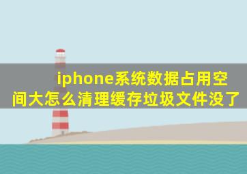 iphone系统数据占用空间大怎么清理缓存垃圾文件没了