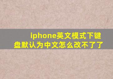 iphone英文模式下键盘默认为中文怎么改不了了