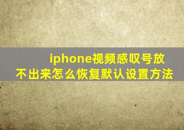 iphone视频感叹号放不出来怎么恢复默认设置方法