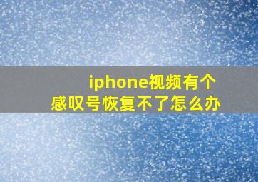 iphone视频有个感叹号恢复不了怎么办