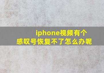 iphone视频有个感叹号恢复不了怎么办呢