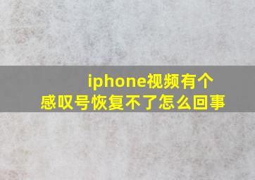 iphone视频有个感叹号恢复不了怎么回事