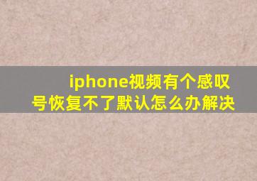 iphone视频有个感叹号恢复不了默认怎么办解决