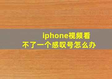 iphone视频看不了一个感叹号怎么办