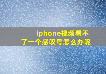 iphone视频看不了一个感叹号怎么办呢