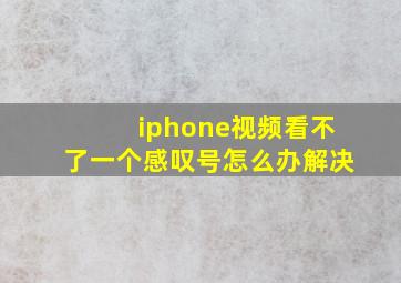 iphone视频看不了一个感叹号怎么办解决