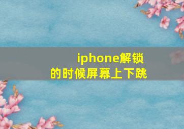 iphone解锁的时候屏幕上下跳