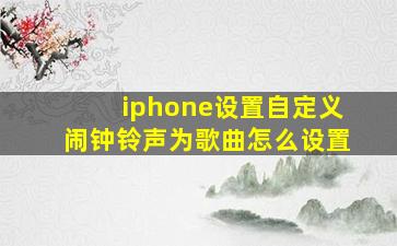 iphone设置自定义闹钟铃声为歌曲怎么设置