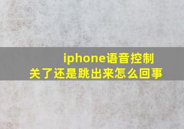 iphone语音控制关了还是跳出来怎么回事