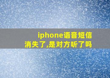 iphone语音短信消失了,是对方听了吗