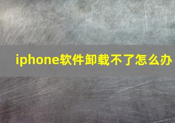 iphone软件卸载不了怎么办