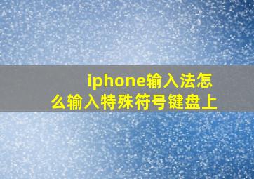 iphone输入法怎么输入特殊符号键盘上