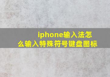 iphone输入法怎么输入特殊符号键盘图标