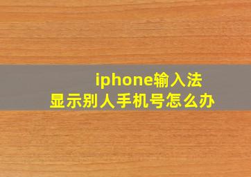 iphone输入法显示别人手机号怎么办