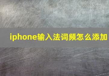 iphone输入法词频怎么添加