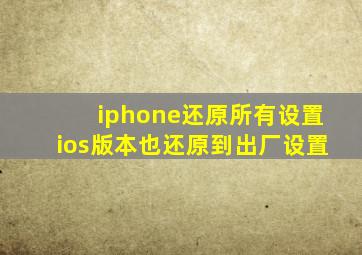 iphone还原所有设置ios版本也还原到出厂设置