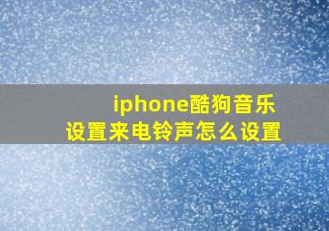 iphone酷狗音乐设置来电铃声怎么设置