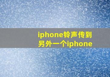 iphone铃声传到另外一个iphone