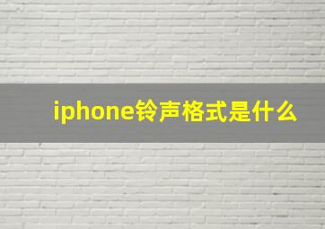 iphone铃声格式是什么