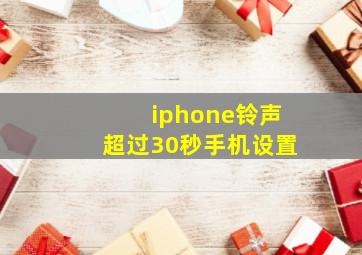 iphone铃声超过30秒手机设置