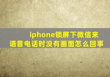 iphone锁屏下微信来语音电话时没有画面怎么回事