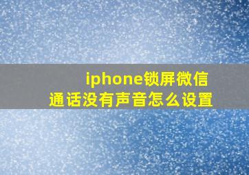 iphone锁屏微信通话没有声音怎么设置