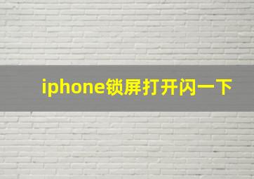 iphone锁屏打开闪一下