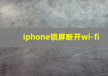 iphone锁屏断开wi-fi