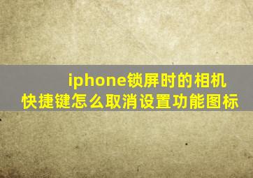 iphone锁屏时的相机快捷键怎么取消设置功能图标