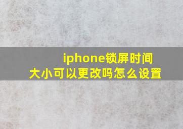 iphone锁屏时间大小可以更改吗怎么设置