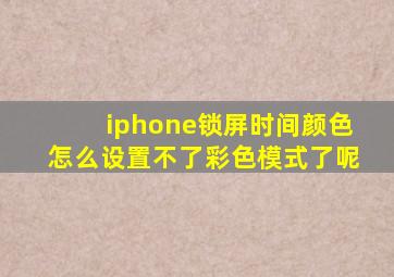 iphone锁屏时间颜色怎么设置不了彩色模式了呢