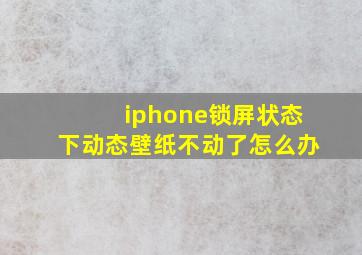 iphone锁屏状态下动态壁纸不动了怎么办