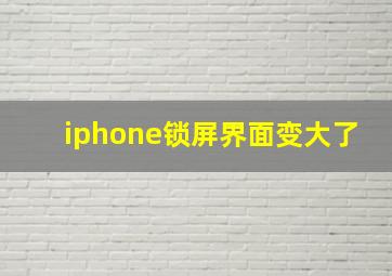 iphone锁屏界面变大了