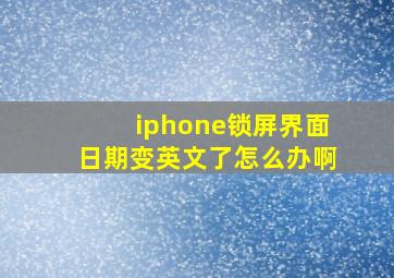 iphone锁屏界面日期变英文了怎么办啊