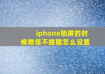 iphone锁屏的时候微信不提醒怎么设置