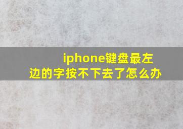 iphone键盘最左边的字按不下去了怎么办