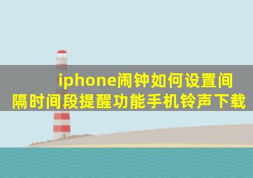 iphone闹钟如何设置间隔时间段提醒功能手机铃声下载