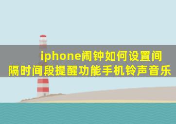 iphone闹钟如何设置间隔时间段提醒功能手机铃声音乐