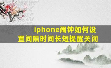 iphone闹钟如何设置间隔时间长短提醒关闭