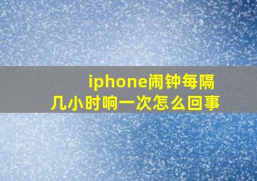 iphone闹钟每隔几小时响一次怎么回事