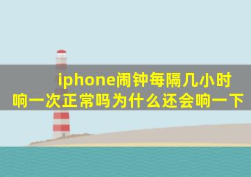 iphone闹钟每隔几小时响一次正常吗为什么还会响一下