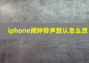 iphone闹钟铃声默认怎么改