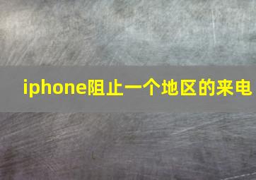 iphone阻止一个地区的来电