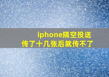 iphone隔空投送传了十几张后就传不了